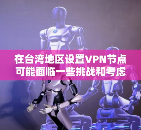 在台湾地区设置VPN节点可能面临一些挑战和考虑因素。以下是一些关键点，帮助您理解和决定是否在台湾地区设置VPN节点