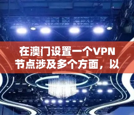 在澳门设置一个VPN节点涉及多个方面,以下是对该过程的详细分析和建议