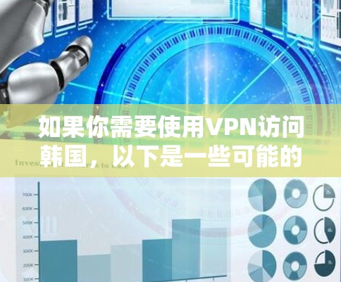 如果你需要使用VPN访问韩国,以下是一些可能的用途和注意事项