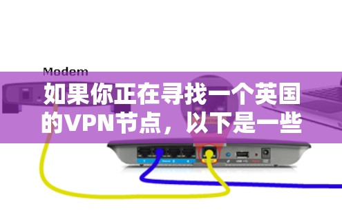 如果你正在寻找一个英国的VPN节点,以下是一些推荐的步骤和资源 如果你正在寻找一个英国的VPN节点,以下是一些推荐的步骤和资源