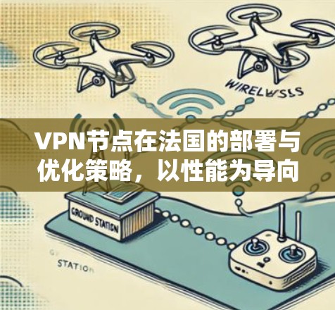 VPN节点在法国的部署与优化策略，以性能为导向，保障网络安全