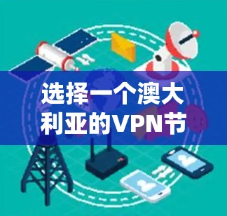 选择一个澳大利亚的VPN节点可以帮助你保护隐私和安全,绕过地区限制。以下是选择澳大利亚VPN节点的关键考虑因素和推荐步骤