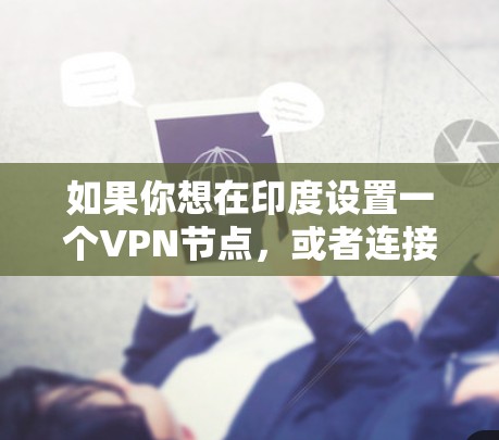 如果你想在印度设置一个VPN节点,或者连接到印度的VPN服务器,可以参考以下步骤和建议