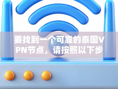 要找到一个可靠的泰国VPN节点,请按照以下步骤操作