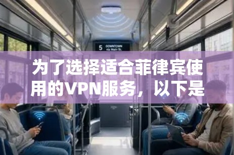 为了选择适合菲律宾使用的VPN服务，以下是一些建议和步骤，帮助您做出明智的决定