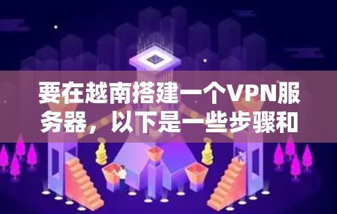 要在越南搭建一个VPN服务器，以下是一些步骤和注意事项