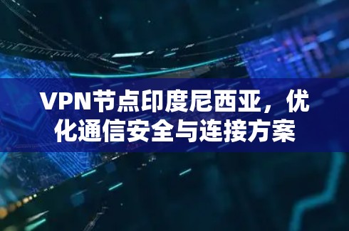 VPN节点印度尼西亚,优化通信安全与连接方案