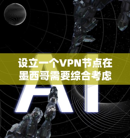 设立一个VPN节点在墨西哥需要综合考虑法律、技术、安全和用户管理等多方面因素。以下是详细的步骤和考虑因素