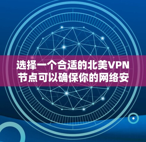 选择一个合适的北美VPN节点可以确保你的网络安全和隐私。以下是详细的步骤指南