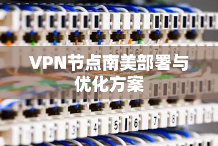 VPN节点南美部署与优化方案