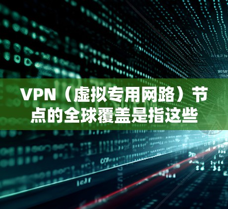 VPN(虚拟专用网路)节点的全球覆盖是指这些服务器分布在全球各地,能够为用户提供跨国访问服务。以下是关于VPN节点全球覆盖的一些关键点