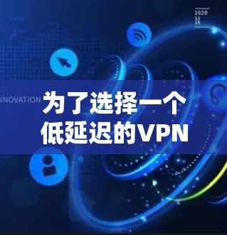为了选择一个低延迟的VPN节点，您可以按照以下步骤进行