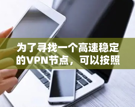 为了寻找一个高速稳定的VPN节点,可以按照以下步骤进行