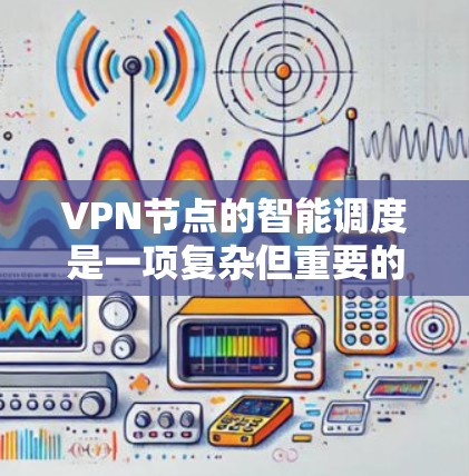 VPN节点的智能调度是一项复杂但重要的任务,旨在通过自动化选择最优节点,提升连接质量和隐私保护。以下是对该问题的详细分析和解决方案