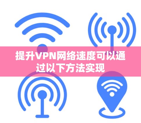 提升VPN网络速度可以通过以下方法实现