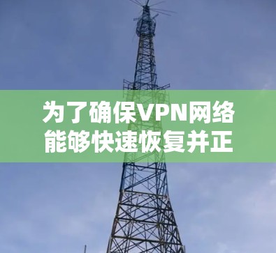 为了确保VPN网络能够快速恢复并正常运行，以下是一些关键步骤和建议