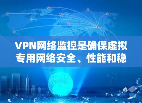 VPN网络监控是确保虚拟专用网络安全、性能和稳定性的关键步骤。以下是对VPN网络监控的详细分析和总结