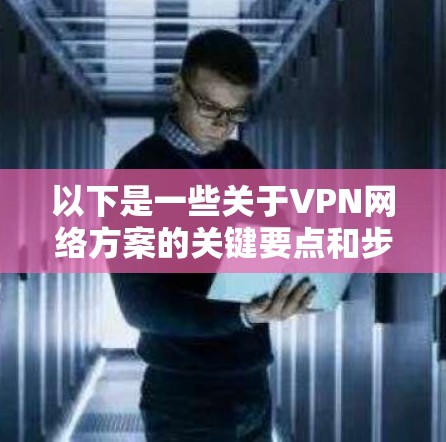 以下是一些关于VPN网络方案的关键要点和步骤