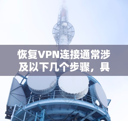 恢复VPN连接通常涉及以下几个步骤,具体操作可能因VPN提供商或配置方式的不同而有所差异。以下是一些通用的方法