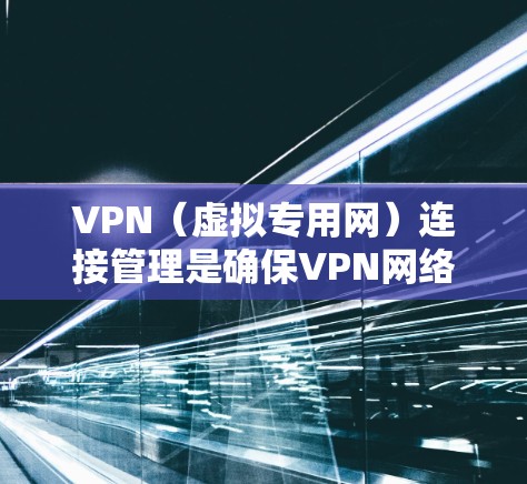 VPN（虚拟专用网）连接管理是确保VPN网络安全、稳定运行的重要环节。以下是一些常见的VPN连接管理问题及解决方法