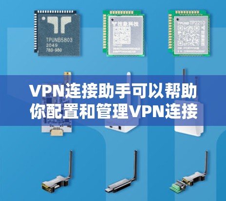 VPN连接助手可以帮助你配置和管理VPN连接，以确保安全连接到目标服务器或网络。以下是一些常见的VPN连接问题及解决方法