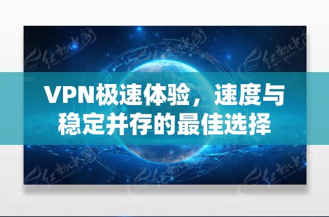 VPN极速体验，速度与稳定并存的最佳选择