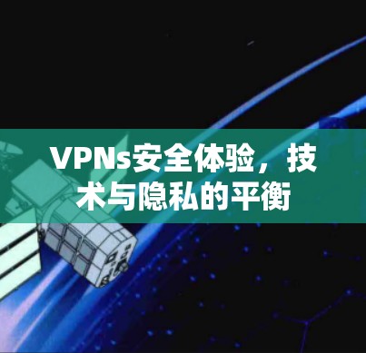VPNs安全体验,技术与隐私的平衡