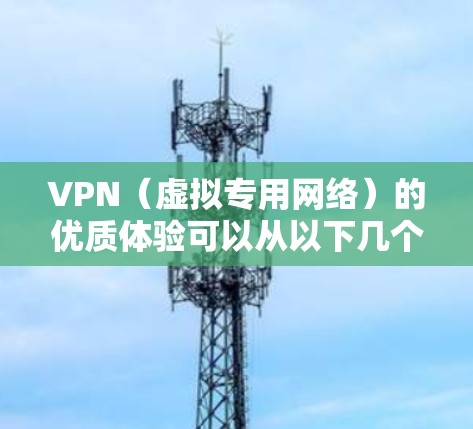 VPN（虚拟专用网络）的优质体验可以从以下几个方面来优化和提升
