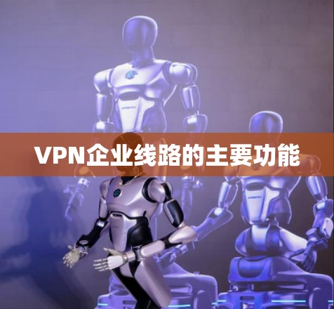 VPN企业线路的主要功能