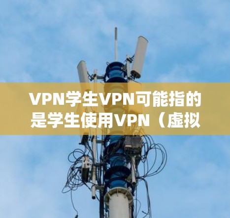 VPN学生VPN可能指的是学生使用VPN(虚拟专用网络)服务来访问网络资源、保护隐私或绕过某些网络限制。以下是一些关于学生VPN的信息和建议