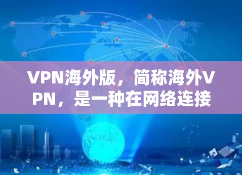 VPN海外版，简称海外VPN，是一种在网络连接中使用虚拟专用网络技术，专门用于访问国外服务器或服务。以下是详细的解释和使用指南