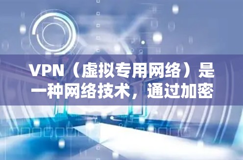 VPN(虚拟专用网络)是一种网络技术,通过加密数据 tunnels,保护用户的网络通信,防止数据泄露和监控。全球VPN服务提供者通常覆盖多个国家和地区,允许用户在全球范围内访问互联网资源,保护隐私