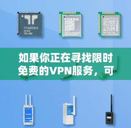 如果你正在寻找限时免费的VPN服务,可以考虑以下几种选择,这些VPN通常会在特定时期提供免费试用或限时优惠