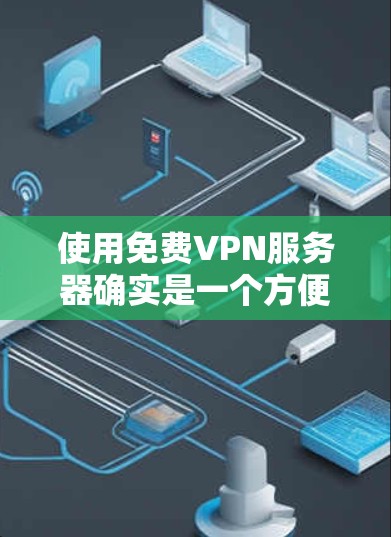 使用免费VPN服务器确实是一个方便的选择,但需要注意以下几点
