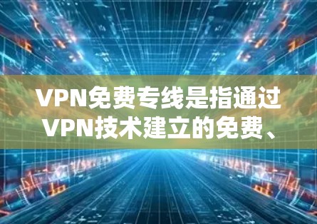 VPN免费专线是指通过VPN技术建立的免费、安全的网络连接,主要用于保护隐私、防止网络监控和访问受限的内容。以下是关于VPN免费专线的一些详细信息和建议