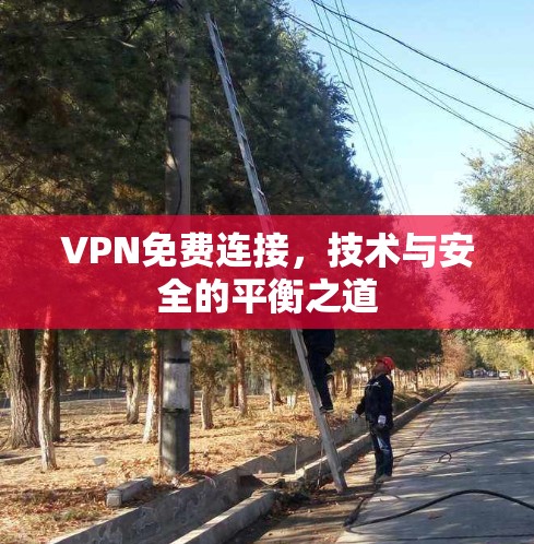 VPN免费连接,技术与安全的平衡之道