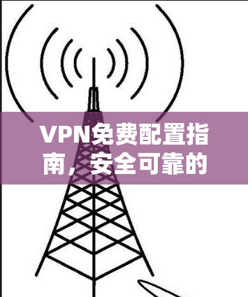 VPN免费配置指南,安全可靠的解决方案