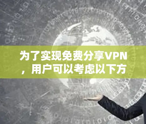 为了实现免费分享VPN,用户可以考虑以下方法