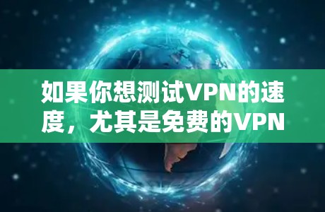 如果你想测试VPN的速度,尤其是免费的VPN服务,以下是一些常见的免费VPN服务和工具,可以帮助你测试VPN的速度