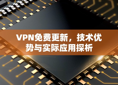 VPN免费更新,技术优势与实际应用探析