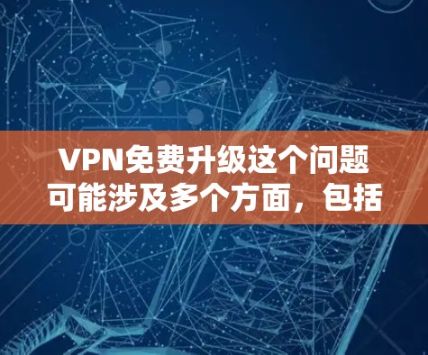 VPN免费升级这个问题可能涉及多个方面,包括技术、服务、隐私保护等。以下是一些可能的解释和建议