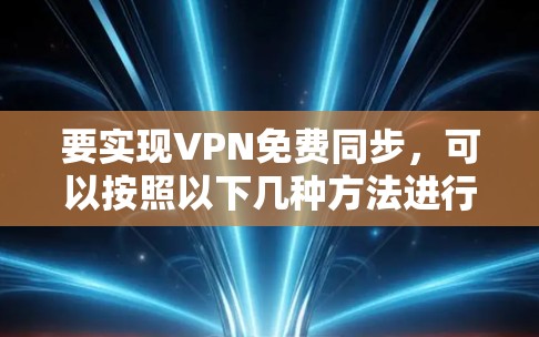 要实现VPN免费同步，可以按照以下几种方法进行