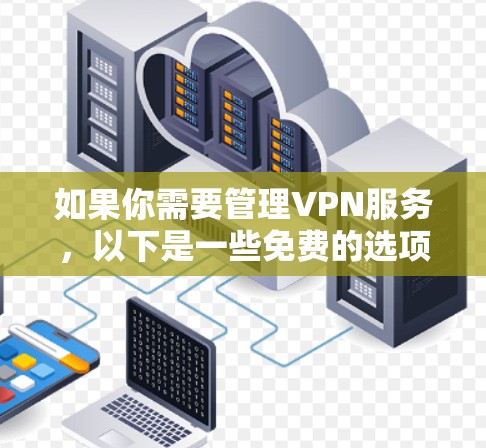 如果你需要管理VPN服务,以下是一些免费的选项和工具