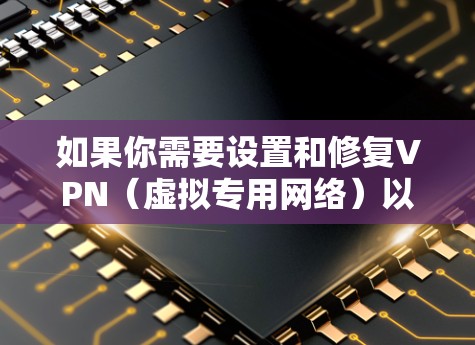 如果你需要设置和修复VPN（虚拟专用网络）以下是一些常用的免费VPN工具及设置步骤。请注意，部分免费VPN可能存在使用限制或广告，建议根据需求选择合适的工具