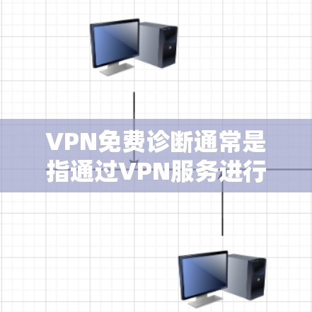 VPN免费诊断通常是指通过VPN服务进行网络连接和配置检查,以确保VPN连接的稳定性和安全性。以下是一些常见的VPN免费诊断方法和建议