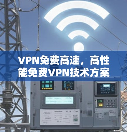 VPN免费高速,高性能免费VPN技术方案