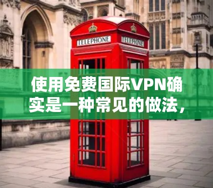使用免费国际VPN确实是一种常见的做法,但需要注意以下几点