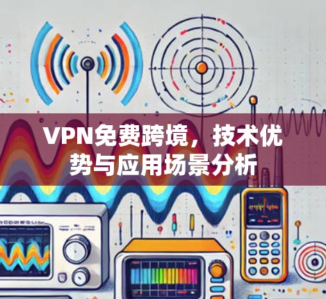 VPN免费跨境，技术优势与应用场景分析