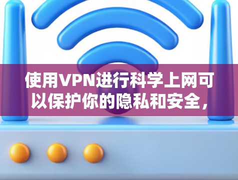 使用VPN进行科学上网可以保护你的隐私和安全,但需要注意选择可靠的VPN服务。以下是一些免费的VPN选择和使用方法