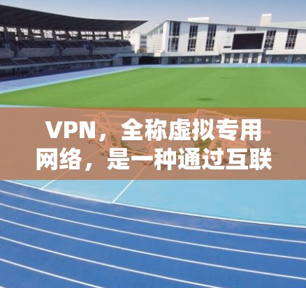 VPN，全称虚拟专用网络，是一种通过互联网连接到远程服务器的网络技术，提供一种安全的通道来保护用户隐私和数据安全。以下是关于VPN和翻墙的一些详细信息